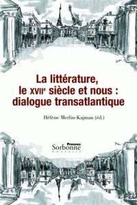 La littérature, le XVIIe siècle et nous : dialogue transatlantique - Merlin-Kajman Hélène