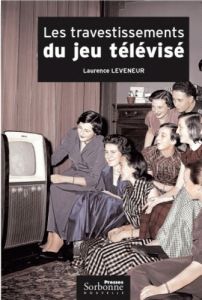 Les travestissements du jeu télévisé. Histoire et analyse d'un genre protéiforme : 1950-2004 - Leveneur Laurence