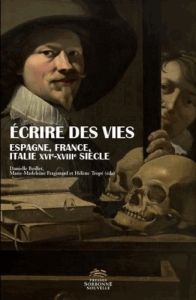 Ecrire des vies. Espagne, France, Italie (XVe-XVIIIe siècle) - Fragonard Marie-Madeleine - Tropé Hélène - Boillet
