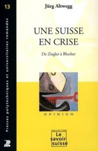Une Suisse en crise. De Ziegler à Blocher - Altwegg Jürg - Bourgeois Charles - Enckell Mariann