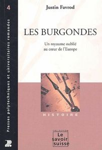 Les Burgondes. Un royaume oublié au coeur de l'Europe - Favrod Justin