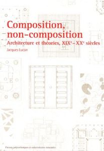 Composition, non-composition. Architecture et théories, XIXe-XXe siècles - Lucan Jacques