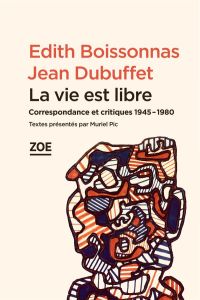 La vie est libre. Correspondance et critiques 1945-1980 - Boissonnas Edith - Dubuffet Jean - Pic Muriel