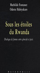 Sous les étoiles du Rwanda. Dialogue de femmes entre génocide et paix - Fontanet Mathilde - Habiyakare Odette