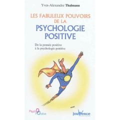 Les fabuleux pouvoirs de la psychologie positive. De la pensée positive à la psychologie positive - Thalmann Yves-Alexandre