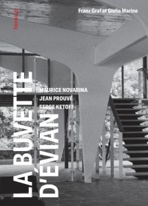 La buvette d'Evian. Maurice Novarina, Jean Prouvé, Serge Ketoff - 1955-2018 - Graf Franz - Marino Giulia - Merlini Claudio - Rey