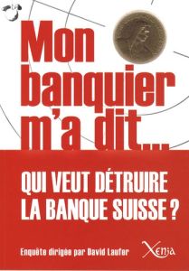 Mon banquier m'a dit... Entretiens sur l'avenir de la place bancaire suisse dans la crise financière - Laufer David - Berset Alain - Blum Georges - Dérob