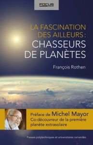 La fascination des ailleurs : les chasseurs de planètes - Rothen François - Mayor Michel