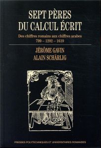 Sept pères du calcul écrit. Des chiffres romains aux chiffres arabes (799-1202-1619) - Gavin Jérôme - Schärlig Alain