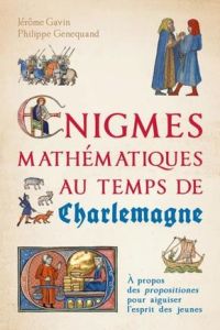 Enigmes mathématiques au temps de Charlemagne. A propos des propositiones pour aiguiser l'esprit des - Gavin Jérôme - Genequand Philippe