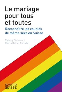 Le mariage pour tous et toutes. Reconnaître les couples de même sexe en Suisse - Delessert Thierry - Roca i Escoda Marta