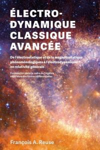 Electro-dynamique classique avancée. De l'électrostatique et de la magétostatique phénoménologiques - Reuse Francois A.