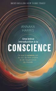 Une brève introduction à la conscience. Ce que la science sait du soi, du libre arbitre et de l'expé - Harris Annaka - Lemoine Anne