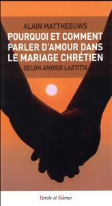 Pourquoi et comment parler d'amour dans le mariage chrétien / Selon Amoris Laetitia - Mattheeuws Alain