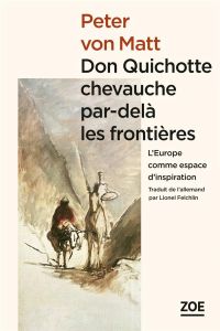 Don Quichotte chevauche par-delà les frontières. L'Europe comme espace d'inspiration - Matt Peter von - Felchlin Lionel - Weck Roger de