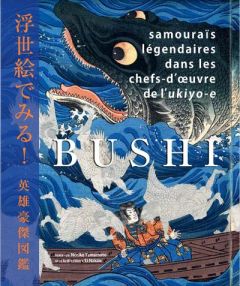 Bushi. Samouraïs légendaires dans les chefs-d'oeuvre de l'ukiyo-e - Yamamoto Noriko - Nakau Ei - Levy-Gastaud Baptiste