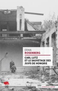 Carl Lutz et le sauvetage des juifs de Hongrie - Rosenberg Erika - Vissac Maxime