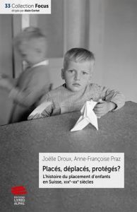 Placés, déplacés, protégés ? L'histoire du placement d'enfants en Suisse, XIXe-XXe siècles - Droux Joëlle - Praz Anne-Françoise