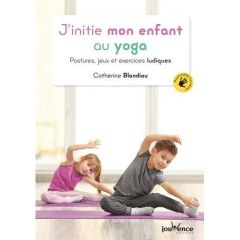 J'initie mon enfant au yoga. Postures, jeux et exercices ludiques - Blondiau Catherine