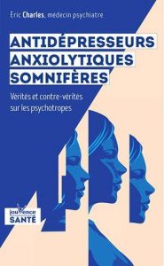 Antidépresseurs, anxyolitiques, somnifères... Vérités et contre-vérités sur les psychotropes - Charles Eric - Laforcade Michel