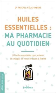 Huiles essentielles : ma pharmacie au quotidien. 20 huiles essentielles pour prévenir et soulager le - Gélis-Imbert Pascale