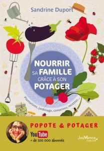Nourrir sa famille grâce à son potager . Plantations, jardinage, conserves, recettes... - Duport Sandrine