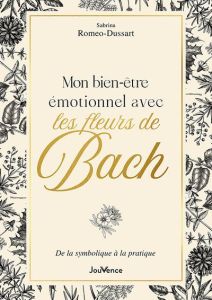 Mon bien-être émotionnel avec les fleurs de Bach. De la symbolique à la pratique - Romeo-Dussart Sabrina