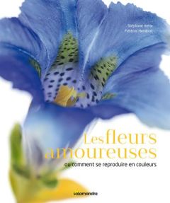 Les fleurs amoureuses. Ou comment se reproduire en couleurs - Hette Stéphane - Hendoux Frédéric - Lemaire Alice