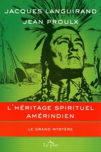 L'héritage spirituel amérindien. Le grand mystère - Languirand Jacques - Proulx Jean