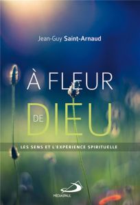A fleur de dieu. Les sens et l'expérience spirituelle - Saint-Arnaud Jean-Guy