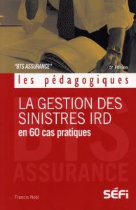 La gestion des sinistres IRD en 60 cas pratiques. BTS Assurance, 5e édition - Noël Francis