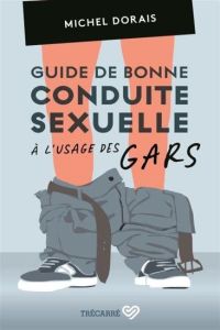 Guide de bonne conduite sexuelle à l'usage des gars - Dorais Michel