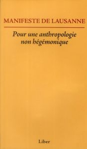 Manifeste de Lausanne. Pour une anthropologie non hégémonique - Saillant Francine - Kilani Mondher - Graezer Bidea