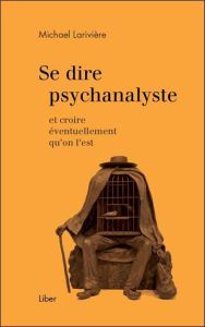 Se dire psychanalyste et croire éventuellement qu'on l'est - Larivière Michael - Dupont Judith - Andrès Laurent