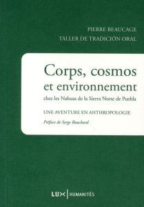 Corps, cosmos et environnement chez les Nahuas de la Sierra Norte de Puebla. Une aventure en anthrop - Beaucage Pierre - Bouchard Serge