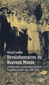 Révolutionnaires du Nouveau Monde. Une brève histoire du mouvement socialiste francophone aux Etats- - Cordillot Michel