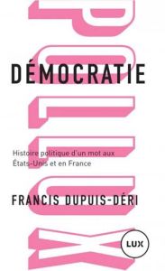 Démocratie. Histoire politique d'un mot aux Etats-Unis et en France - Dupuis-Déri Francis