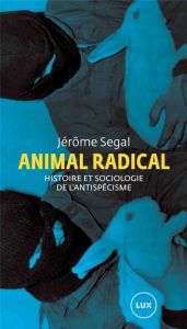 Animal Radical - Histoire et sociologie de l'antispécisme - Segal Jérôme