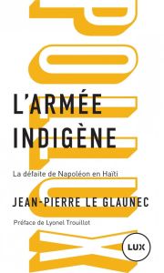 L'armée indigène. La défaite de Napoléon en Haïti - Le Glaunec Jean-Pierre - Trouillot Lyonel