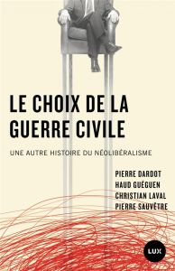 Le choix de la guerre civile. Une autre histoire du néolibéralisme - Dardot Pierre - Guéguen Haud - Laval Christian - S