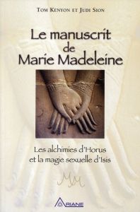 Le manuscrit de Marie-Madeleine. Les alchimies d'Horus et la magie sexuelle d'Isis - Kenyon Tom - Sion Judi - Daigneault Marie-Blanche