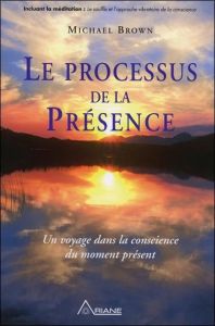 Le processus de la Présence. Un voyage au coeur de la conscience du moment présent - Brown Michael - Steketee Linda