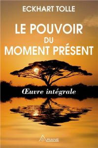 Le pouvoir du moment présent. Guide d'éveil spirituel - Oeuvre intégrale - Tolle Eckhart - Ollivier Annie - Saint-Germain Mic
