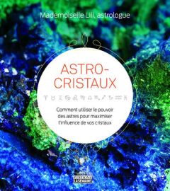 Astro-cristaux. Comment utiliser le pouvoir des astres pour maximiser l'influence de vos cristaux - MADEMOISELLE LILI