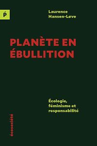 Planète en ébullition - Écologie, féminisme et responsabilit. ÉCOLOGIE, FÉMINISME ET RESPONSABILITÉ - Hansen Love laurence
