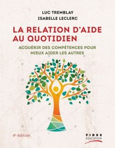 La relation d'aide au quotidien. Acquérir des compétences pour mieux aider les autres, 4e édition - Tremblay Luc - Leclerc Isabelle