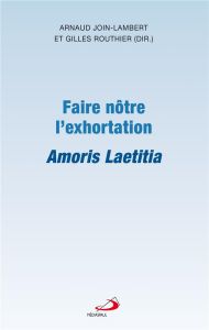 Faire nôtre l'exhortation. Amoris Laetitia - Join-Lambert Arnaud - Routhier Gilles