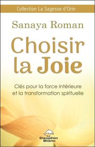 Choisir la joie. Clés pour la force intérieure et la transformation spirituelle - Roman Sanaya - Vinci Anne-Marie de
