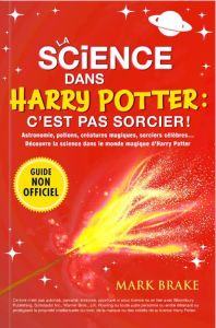 La science dans Harry Potter : c'est pas sorcier ! Astronomie, potions, créatures magiques, sorciers - Brake Mark