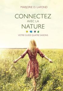 Connectez avec la nature. Votre guide quatre saisons - Lafond Marjorie D.